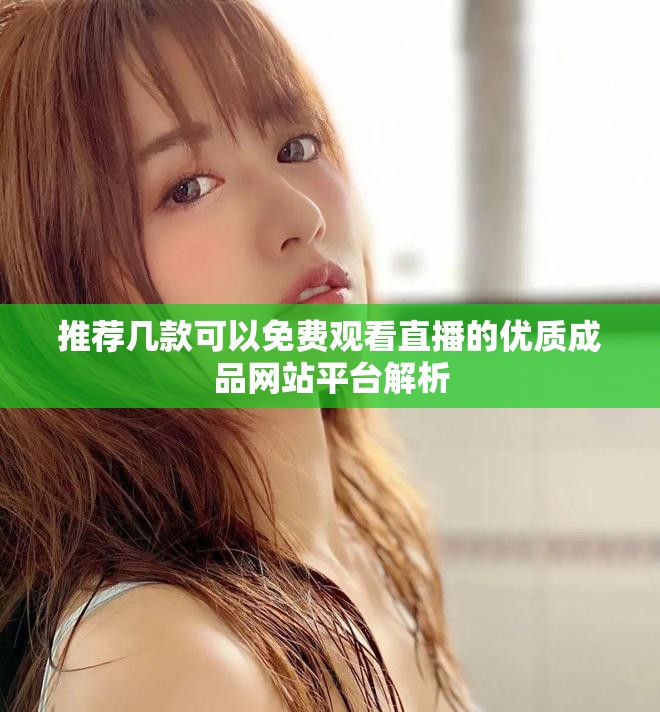 推薦幾款可以免費觀看直播的優(yōu)質成品網站平臺解析