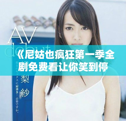 《尼姑也瘋狂第一季全劇免費(fèi)看讓你笑到停不下來(lái)》