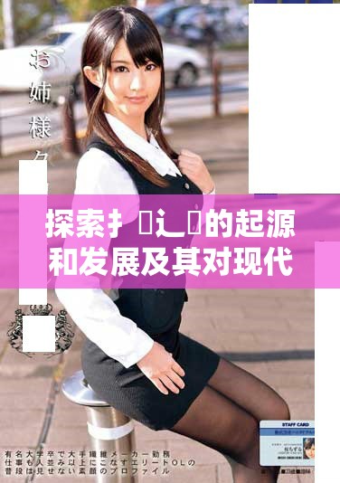 探索扌喿辶畐的起源和發(fā)展及其對(duì)現(xiàn)代文化的影響
