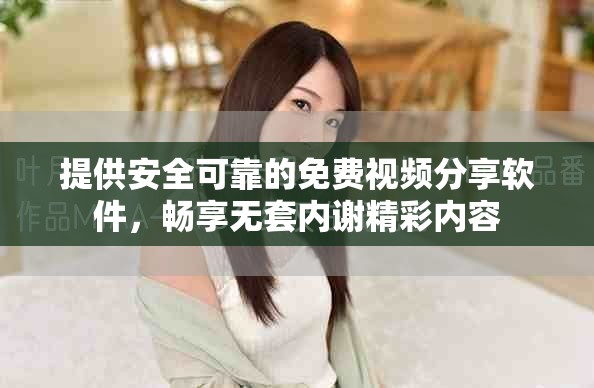 提供安全可靠的免費(fèi)視頻分享軟件，暢享無(wú)套內(nèi)謝精彩內(nèi)容