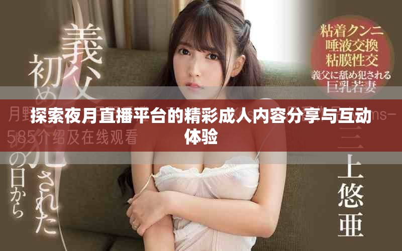 探索夜月直播平臺的精彩成人內(nèi)容分享與互動體驗