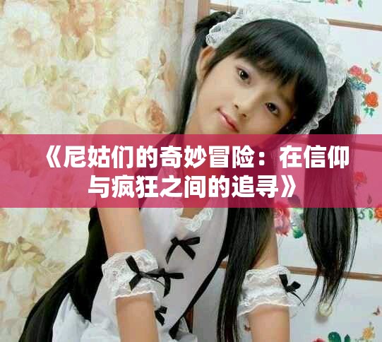 《尼姑們的奇妙冒險(xiǎn)：在信仰與瘋狂之間的追尋》