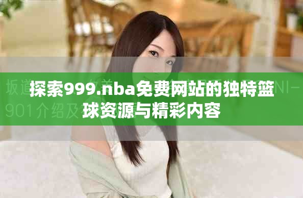 探索999.nba免費網(wǎng)站的獨特籃球資源與精彩內(nèi)容
