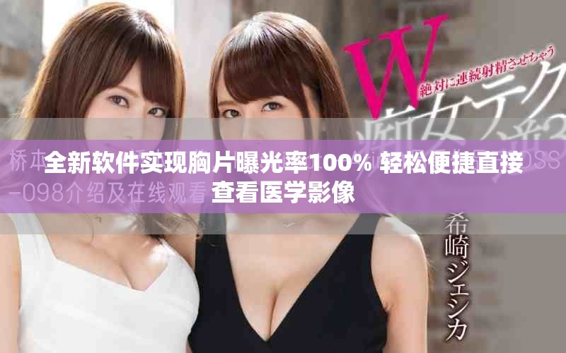 全新軟件實(shí)現(xiàn)胸片曝光率100% 輕松便捷直接查看醫(yī)學(xué)影像