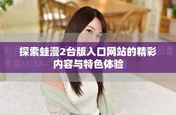 探索蛙漫2臺版入口網(wǎng)站的精彩內(nèi)容與特色體驗