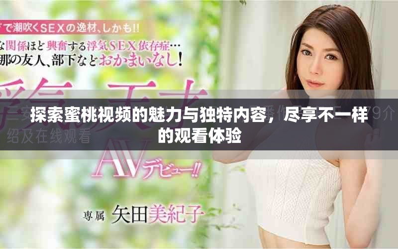 探索蜜桃視頻的魅力與獨(dú)特內(nèi)容，盡享不一樣的觀看體驗(yàn)