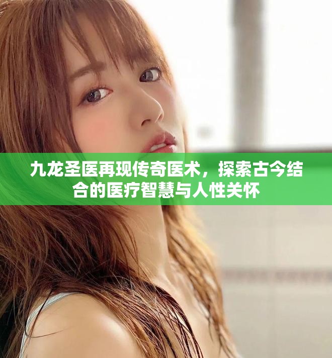 九龍圣醫(yī)再現(xiàn)傳奇醫(yī)術(shù)，探索古今結(jié)合的醫(yī)療智慧與人性關(guān)懷