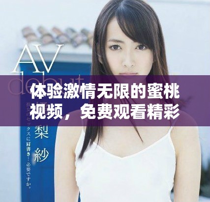 體驗激情無限的蜜桃視頻，免費觀看精彩內(nèi)容的全新方式