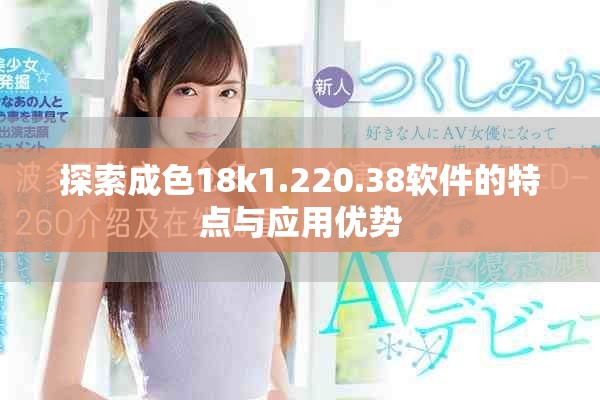 探索成色18k1.220.38軟件的特點(diǎn)與應(yīng)用優(yōu)勢(shì)