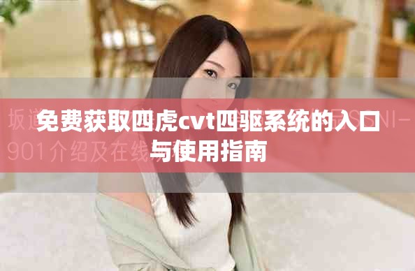 免費獲取四虎cvt四驅(qū)系統(tǒng)的入口與使用指南