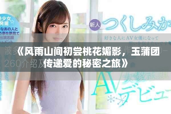 《風(fēng)雨山間初嘗桃花媚影，玉蒲團傳遞愛的秘密之旅》