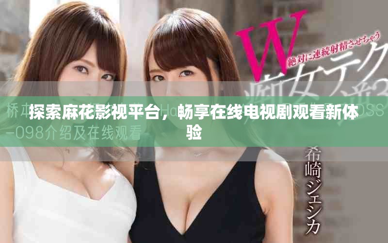 探索麻花影視平臺(tái)，暢享在線電視劇觀看新體驗(yàn)