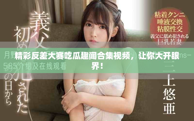 精彩反差大賽吃瓜趣聞合集視頻，讓你大開眼界！