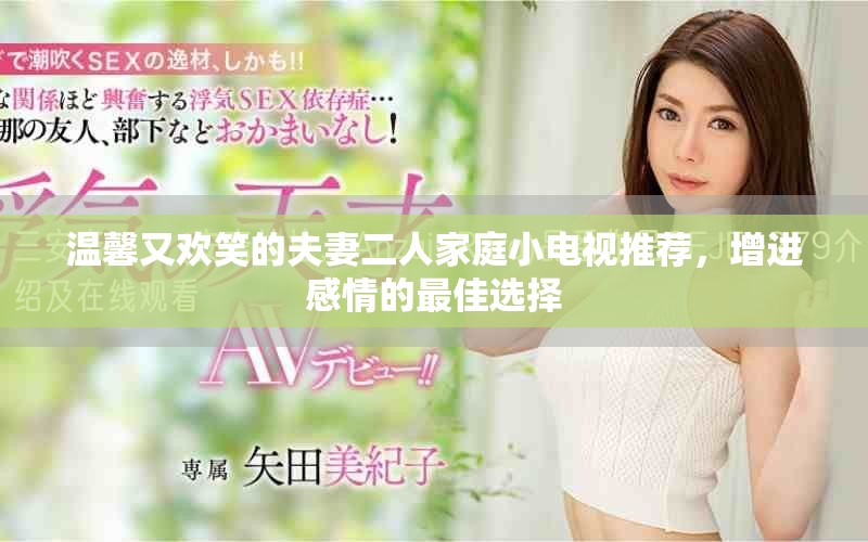 溫馨又歡笑的夫妻二人家庭小電視推薦，增進(jìn)感情的最佳選擇