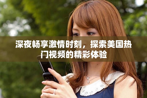深夜暢享激情時(shí)刻，探索美國(guó)熱門(mén)視頻的精彩體驗(yàn)