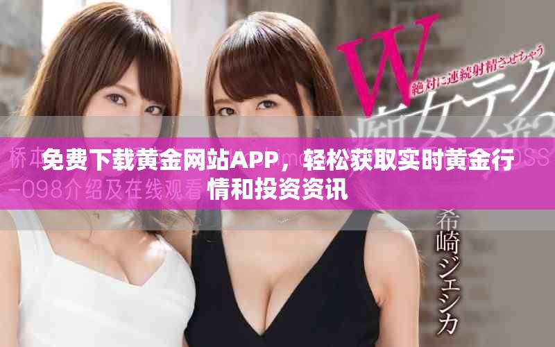 免費下載黃金網(wǎng)站APP，輕松獲取實時黃金行情和投資資訊