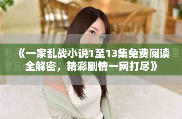 《一家亂戰(zhàn)小說1至13集免費(fèi)閱讀全解密，精彩劇情一網(wǎng)打盡》