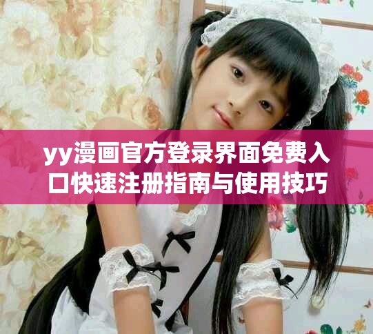 yy漫畫官方登錄界面免費(fèi)入口快速注冊(cè)指南與使用技巧