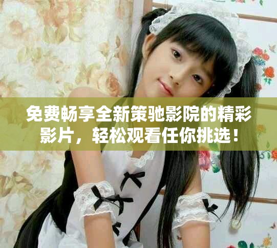 免費(fèi)暢享全新策馳影院的精彩影片，輕松觀看任你挑選！