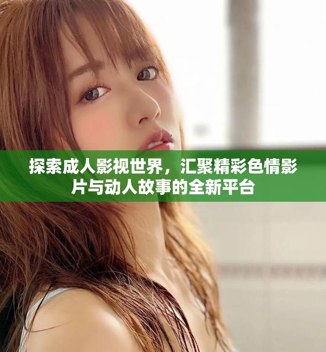 探索成人影視世界，匯聚精彩色情影片與動(dòng)人故事的全新平臺(tái)