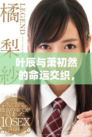 葉辰與蕭初然的命運(yùn)交織，揭開兩人愛的傳奇故事
