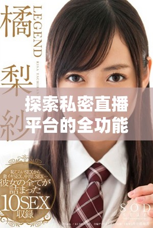探索私密直播平臺的全功能應用，免費觀看熱門內容不容錯過