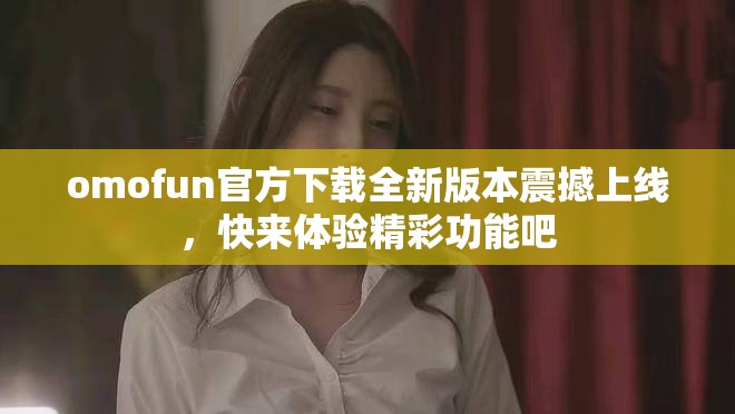 omofun官方下載全新版本震撼上線，快來體驗精彩功能吧