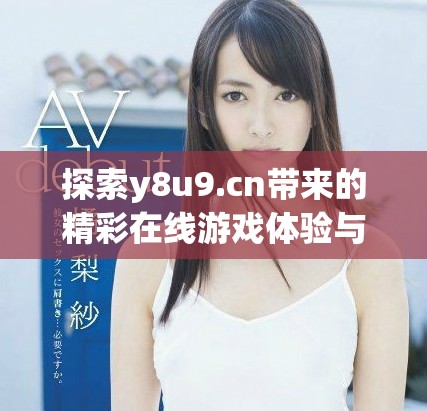 探索y8u9.cn帶來的精彩在線游戲體驗(yàn)與樂趣