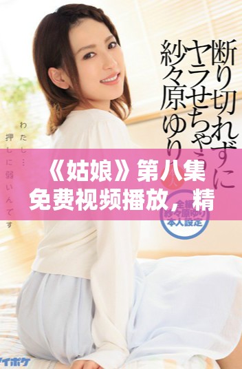 《姑娘》第八集免費視頻播放，精彩劇情不容錯過！