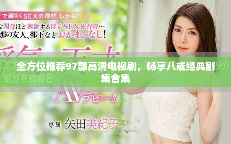 全方位推薦97部高清電視劇，暢享八戒經(jīng)典劇集合集