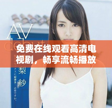 免費(fèi)在線觀看高清電視劇，暢享流暢播放無壓力的觀影體驗(yàn)
