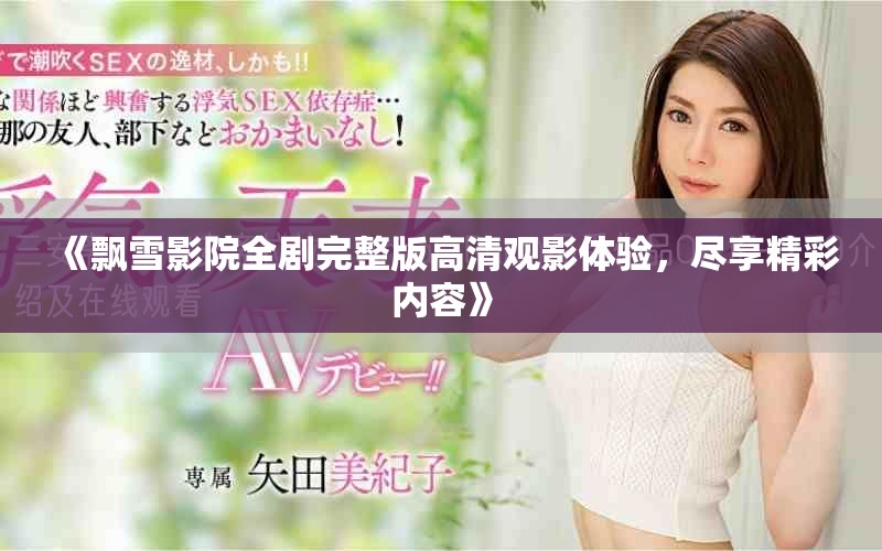 《飄雪影院全劇完整版高清觀影體驗(yàn)，盡享精彩內(nèi)容》