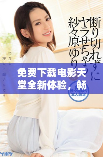免費下載電影天堂全新體驗，暢享海量影視資源平臺
