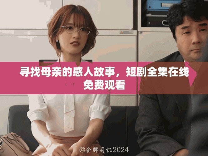 尋找母親的感人故事，短劇全集在線免費觀看