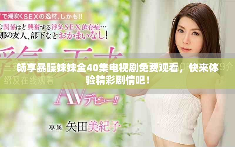 暢享暴躁妹妹全40集電視劇免費(fèi)觀看，快來(lái)體驗(yàn)精彩劇情吧！