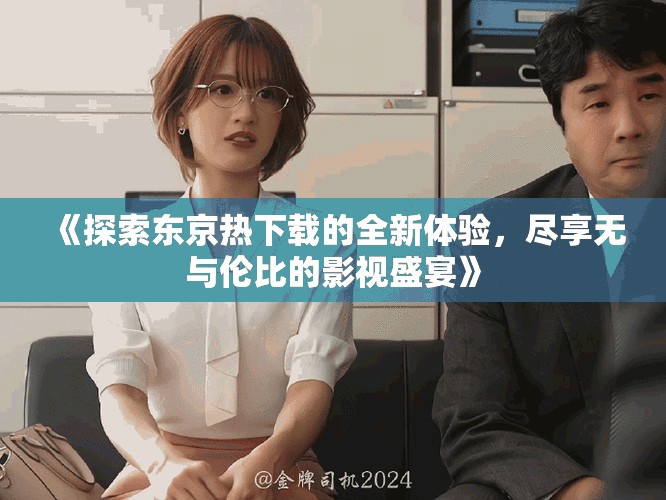 《探索東京熱下載的全新體驗，盡享無與倫比的影視盛宴》
