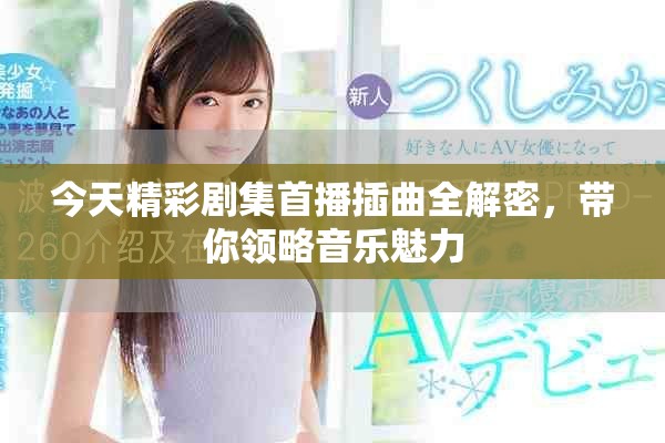 今天精彩劇集首播插曲全解密，帶你領(lǐng)略音樂(lè)魅力