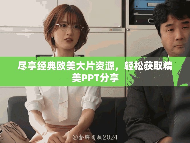 盡享經(jīng)典歐美大片資源，輕松獲取精美PPT分享