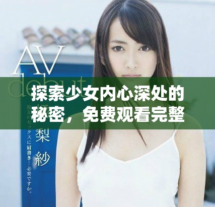 探索少女內(nèi)心深處的秘密，免費(fèi)觀看完整版電影無(wú)障礙體驗(yàn)