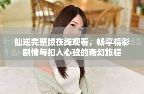 仙逆完整版在線觀看，暢享精彩劇情與扣人心弦的奇幻旅程