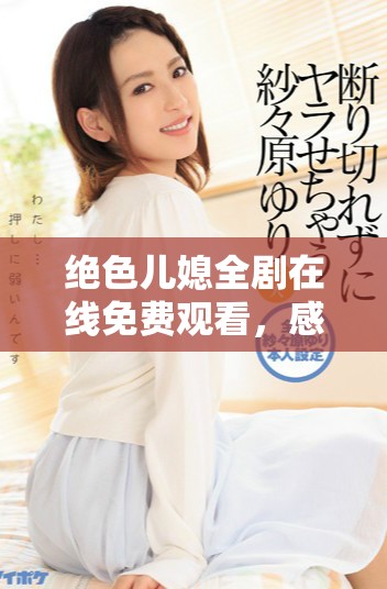 絕色兒媳全劇在線免費(fèi)觀看，感受家庭情感的深刻描繪