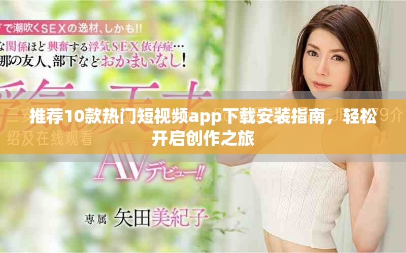 推薦10款熱門(mén)短視頻app下載安裝指南，輕松開(kāi)啟創(chuàng)作之旅