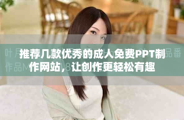 推薦幾款優(yōu)秀的成人免費(fèi)PPT制作網(wǎng)站，讓創(chuàng)作更輕松有趣