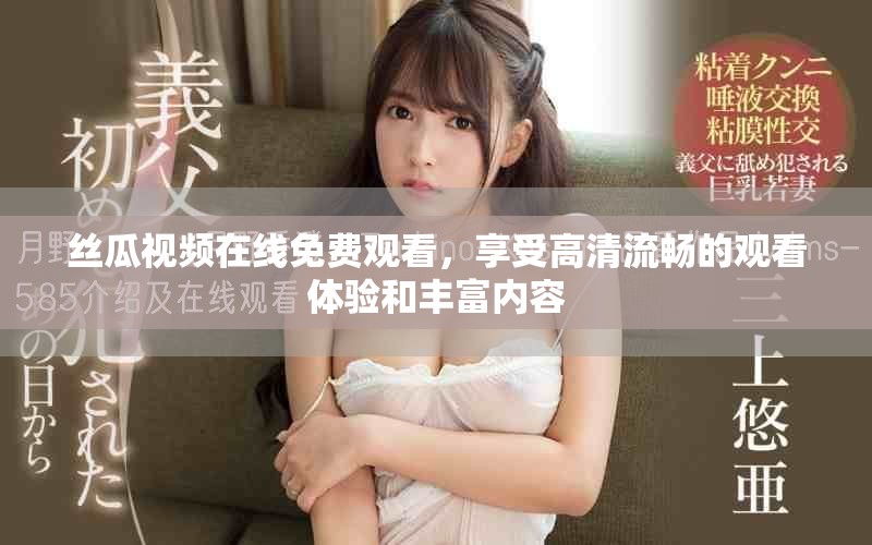 絲瓜視頻在線免費觀看，享受高清流暢的觀看體驗和豐富內(nèi)容