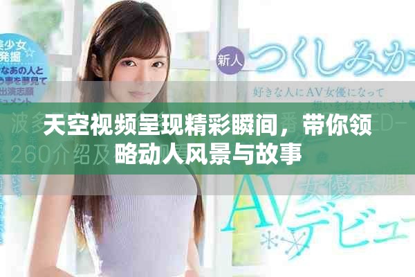 天空視頻呈現(xiàn)精彩瞬間，帶你領(lǐng)略動(dòng)人風(fēng)景與故事