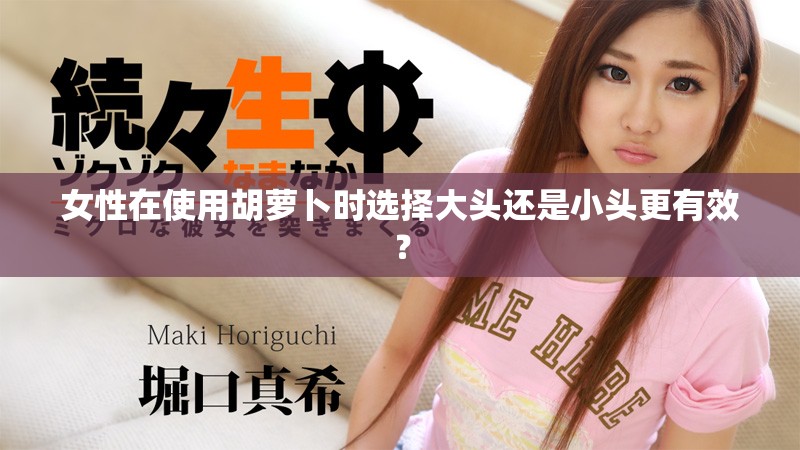 女性在使用胡蘿卜時選擇大頭還是小頭更有效？