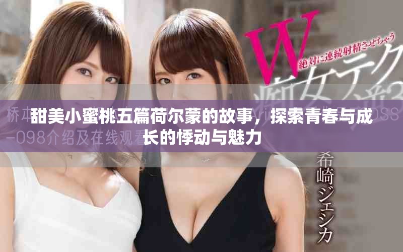 甜美小蜜桃五篇荷爾蒙的故事，探索青春與成長(zhǎng)的悸動(dòng)與魅力