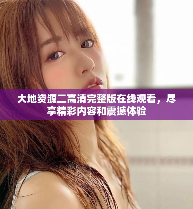大地資源二高清完整版在線觀看，盡享精彩內(nèi)容和震撼體驗