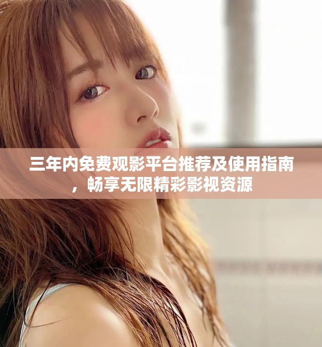 三年內(nèi)免費(fèi)觀影平臺推薦及使用指南，暢享無限精彩影視資源