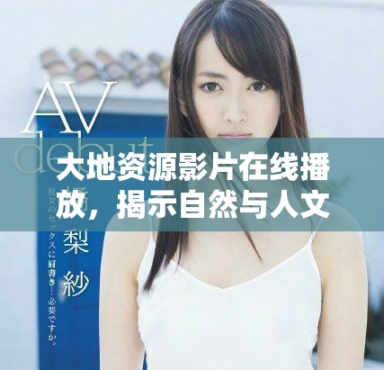 大地資源影片在線播放，揭示自然與人文的深刻聯(lián)系